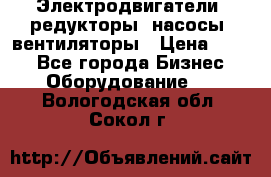 Электродвигатели, редукторы, насосы, вентиляторы › Цена ­ 123 - Все города Бизнес » Оборудование   . Вологодская обл.,Сокол г.